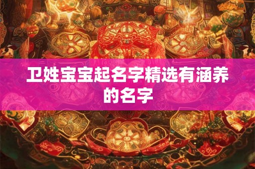 卫姓宝宝起名字精选有涵养的名字