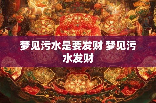 梦见污水是要发财 梦见污水发财