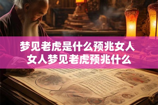 梦见老虎是什么预兆女人 女人梦见老虎预兆什么