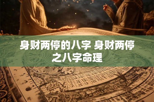 身财两停的八字 身财两停之八字命理
