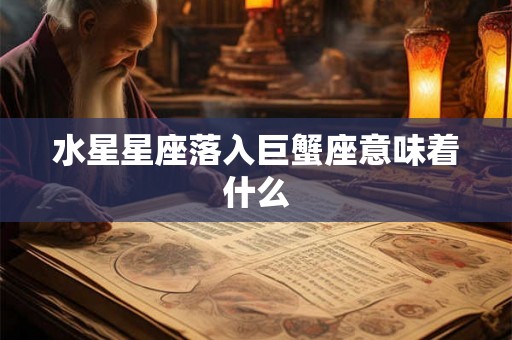 水星星座落入巨蟹座意味着什么 水星星座落入巨蟹座意味着什么