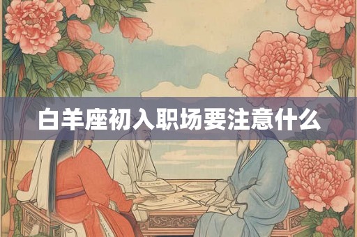 白羊座初入职场要注意什么