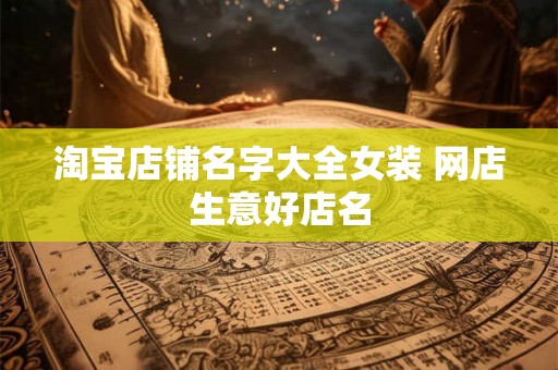 淘宝店铺名字大全女装 网店生意好店名