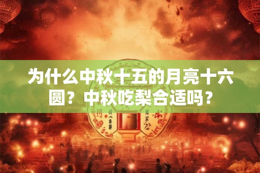 为什么中秋十五的月亮十六圆？中秋吃梨合适吗？