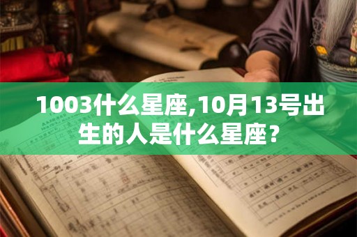1003什么星座,10月13号出生的人是什么星座? 1003什么星座,10月13号出生的人是什么星座?