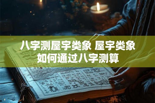 八字测屋宇类象 屋宇类象如何通过八字测算