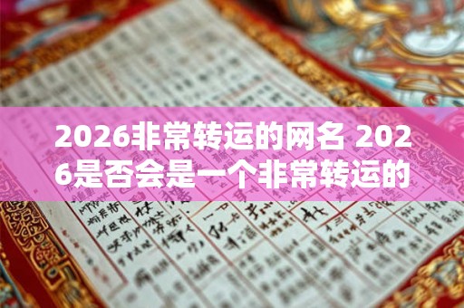 2026非常转运的网名 2026是否会是一个非常转运的一年