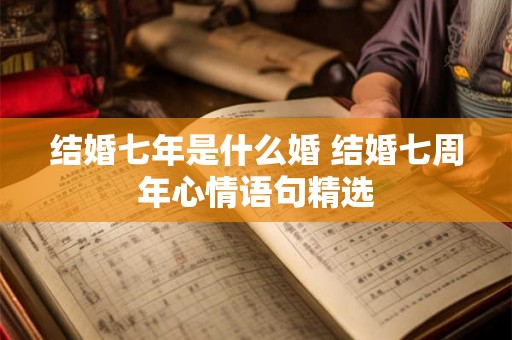 结婚七年是什么婚 结婚七周年心情语句精选