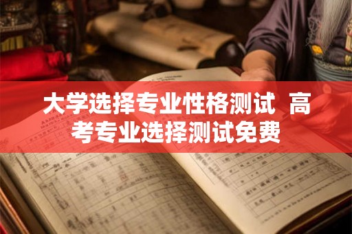 大学选择专业性格测试  高考专业选择测试免费