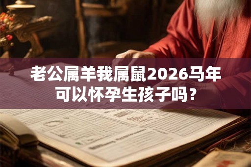 老公属羊我属鼠2026马年可以怀孕生孩子吗？