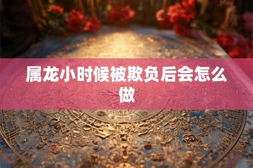 属龙小时候被欺负后会怎么做