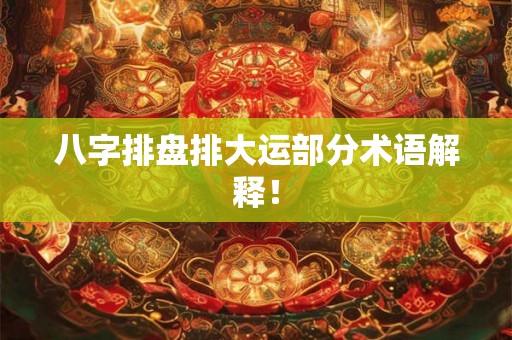 八字排盘排大运部分术语解释! 八字排盘排大运部分术语解释!