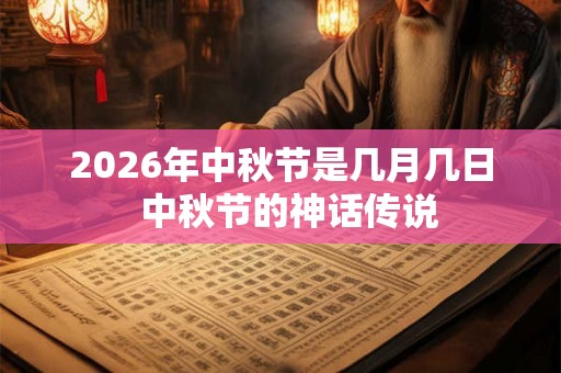 2026年中秋节是几月几日  中秋节的神话传说