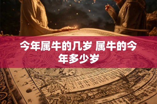 今年属牛的几岁 属牛的今年多少岁