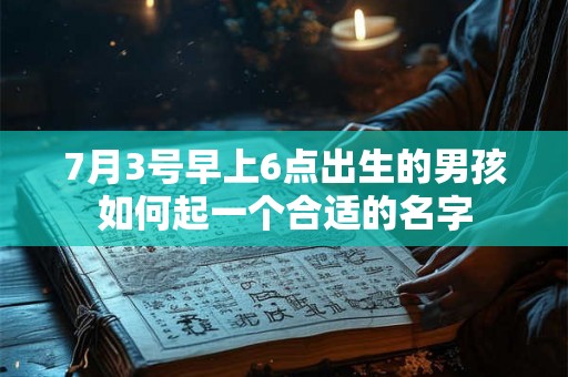 7月3号早上6点出生的男孩如何起一个合适的名字
