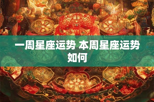 一周星座运势 本周星座运势如何 一周星座运势 本周星座运势如何