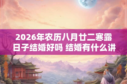 2026年农历八月廿二寒露日子结婚好吗 结婚有什么讲究