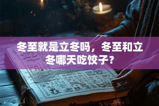 冬至就是立冬吗，冬至和立冬哪天吃饺子？