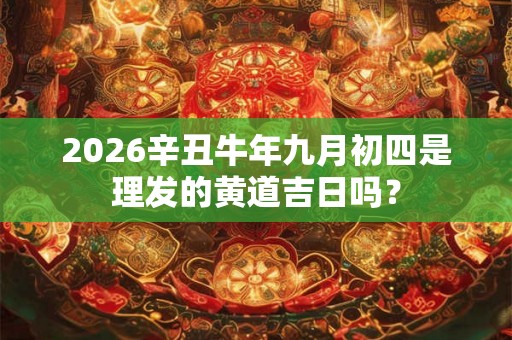 2026辛丑牛年九月初四是理发的黄道吉日吗？