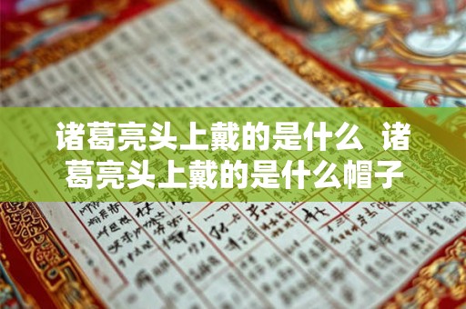 诸葛亮头上戴的是什么  诸葛亮头上戴的是什么帽子