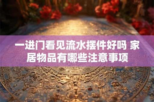 一进门看见流水摆件好吗 家居物品有哪些注意事项