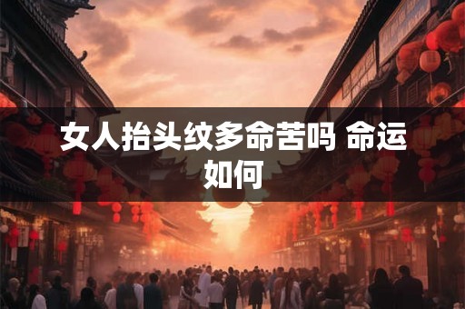 女人抬头纹多命苦吗 命运如何