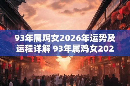 93年属鸡女2026年运势及运程详解 93年属鸡女2026年运势如何 93年属鸡女2026年运势及运程详解 93年属鸡女2026年运势如何