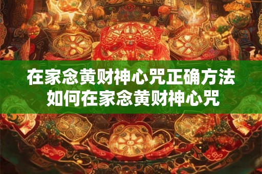 在家念黄财神心咒正确方法 如何在家念黄财神心咒