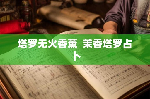 塔罗无火香薰  茉香塔罗占卜