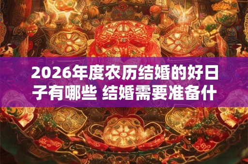 2026年度农历结婚的好日子有哪些 结婚需要准备什么东西