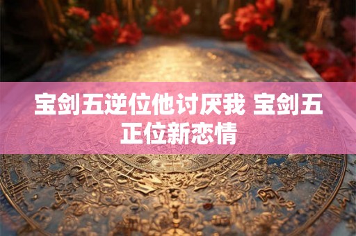 宝剑五逆位他讨厌我 宝剑五正位新恋情