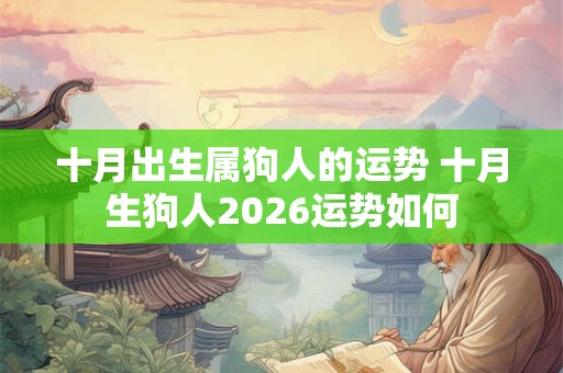 十月出生属狗人的运势 十月生狗人2026运势如何 十月出生属狗人的运势 十月生狗人2026运势如何