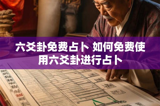 六爻卦免费占卜 如何免费使用六爻卦进行占卜