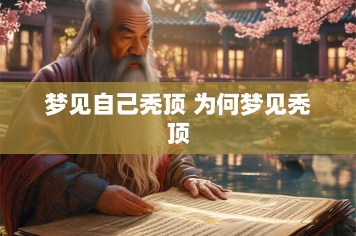 梦见自己秃顶 为何梦见秃顶