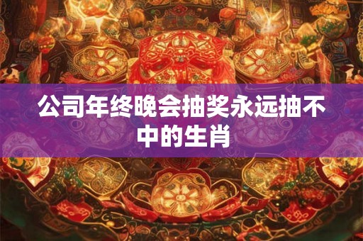 公司年终晚会抽奖永远抽不中的生肖