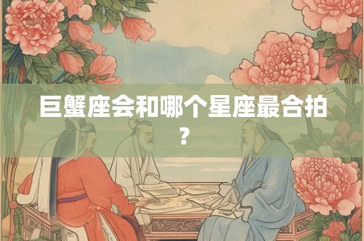 巨蟹座会和哪个星座最合拍？
