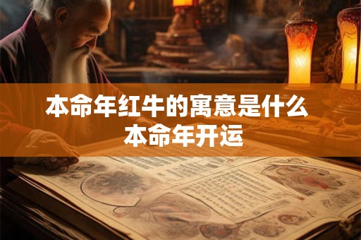 本命年红牛的寓意是什么  本命年开运