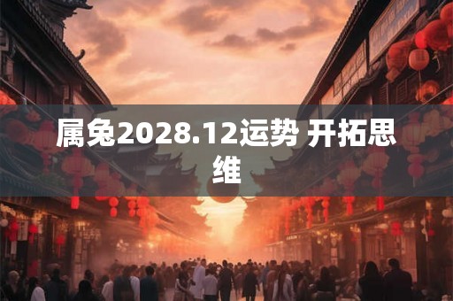 属兔2028.12运势 开拓思维