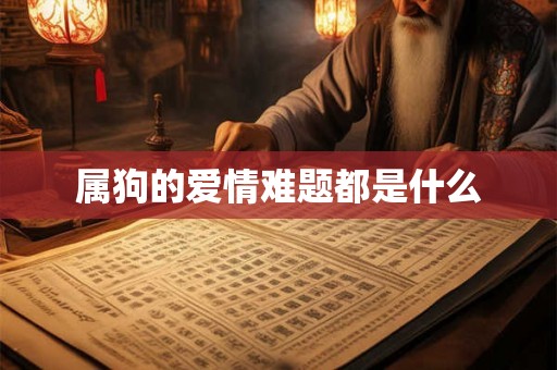属狗的爱情难题都是什么