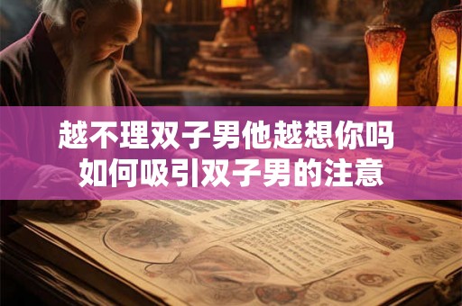 越不理双子男他越想你吗 如何吸引双子男的注意