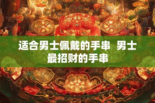 适合男士佩戴的手串  男士最招财的手串