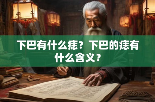 下巴有什么痣？下巴的痣有什么含义？