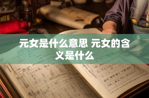 元女是什么意思 元女的含义是什么