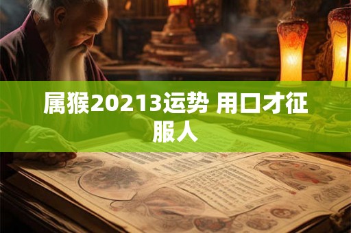 属猴20213运势 用口才征服人