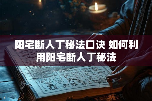阳宅断人丁秘法口诀 如何利用阳宅断人丁秘法