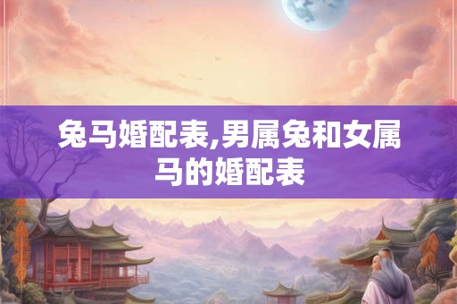 兔马婚配表,男属兔和女属马的婚配表