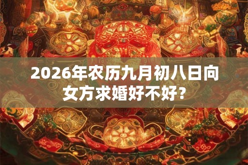 2026年农历九月初八日向女方求婚好不好？