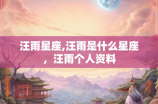 汪雨星座,汪雨是什么星座，汪雨个人资料