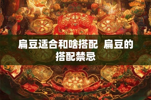 扁豆适合和啥搭配  扁豆的搭配禁忌