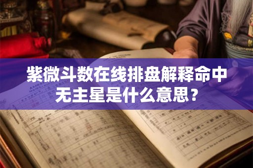 紫微斗数在线排盘解释命中无主星是什么意思？